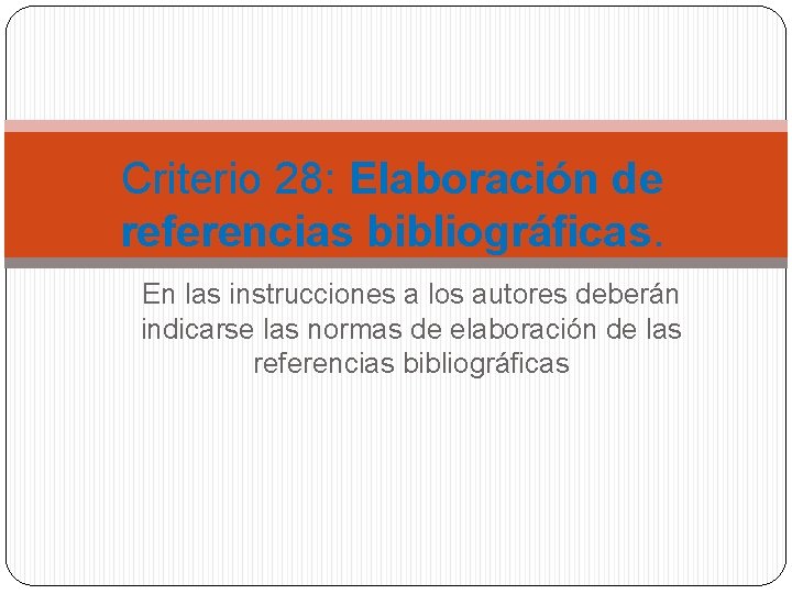 Criterio 28: Elaboración de referencias bibliográficas. En las instrucciones a los autores deberán indicarse