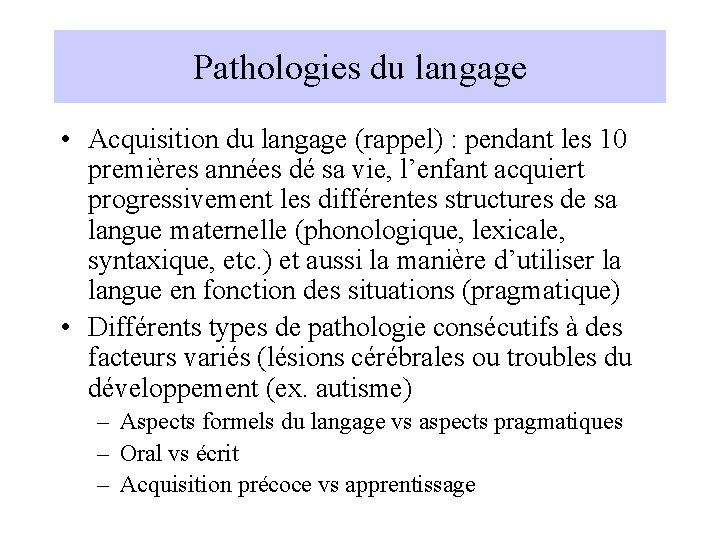 Pathologies du langage • Acquisition du langage (rappel) : pendant les 10 premières années
