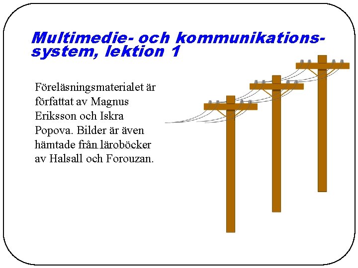 Multimedie- och kommunikationssystem, lektion 1 Föreläsningsmaterialet är författat av Magnus Eriksson och Iskra Popova.