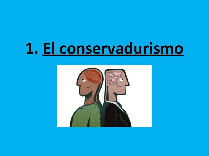 1. El conservadurismo 1. El conservadurismo