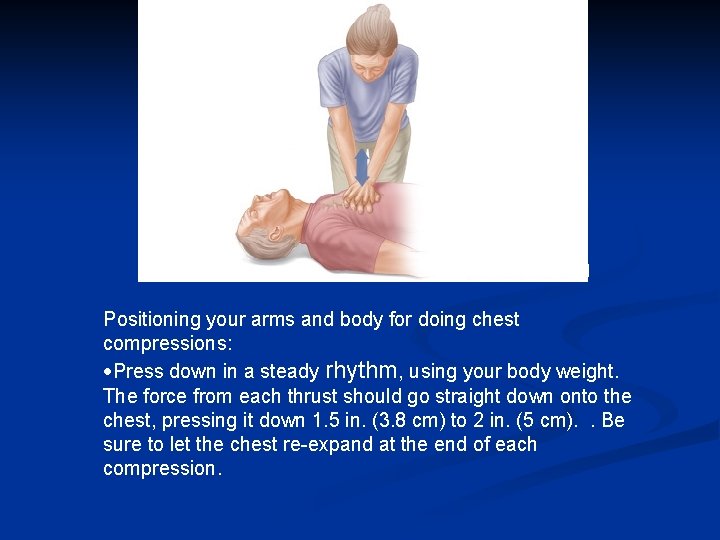Positioning your arms and body for doing chest compressions: Press down in a steady