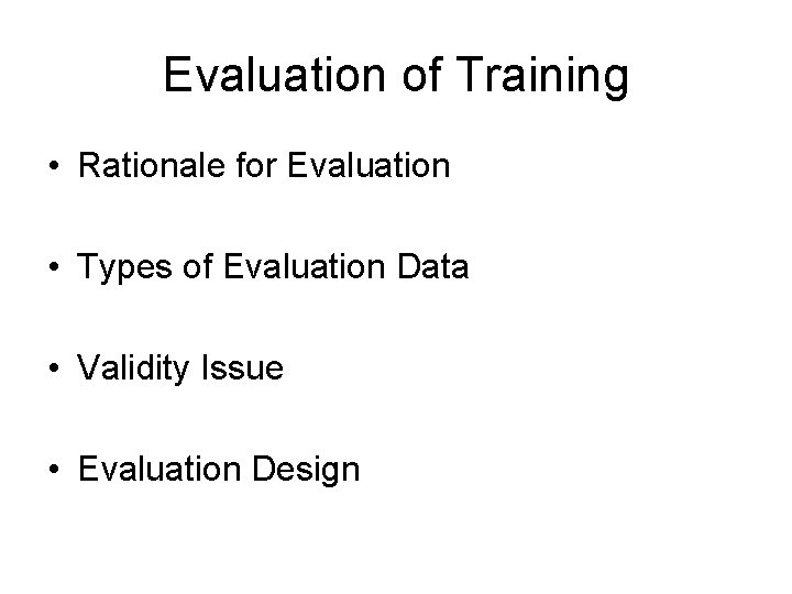 Evaluation of Training • Rationale for Evaluation • Types of Evaluation Data • Validity