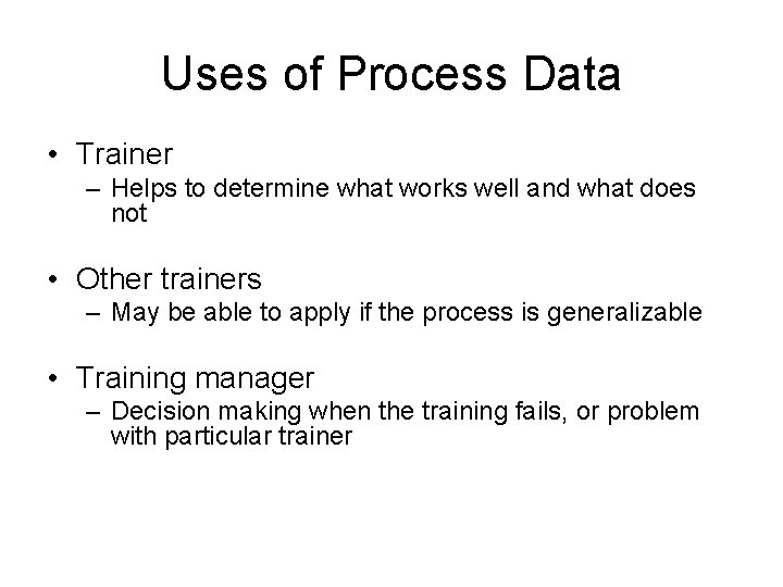 Uses of Process Data • Trainer – Helps to determine what works well and