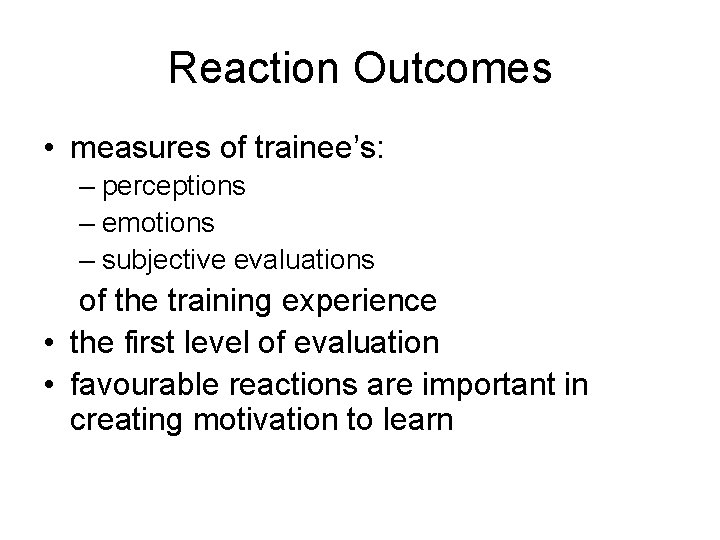 Reaction Outcomes • measures of trainee’s: – perceptions – emotions – subjective evaluations of