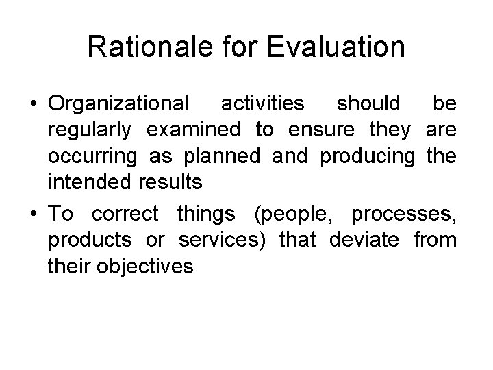 Rationale for Evaluation • Organizational activities should be regularly examined to ensure they are