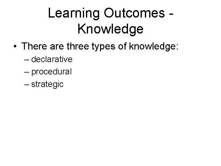 Learning Outcomes Knowledge • There are three types of knowledge: – declarative – procedural