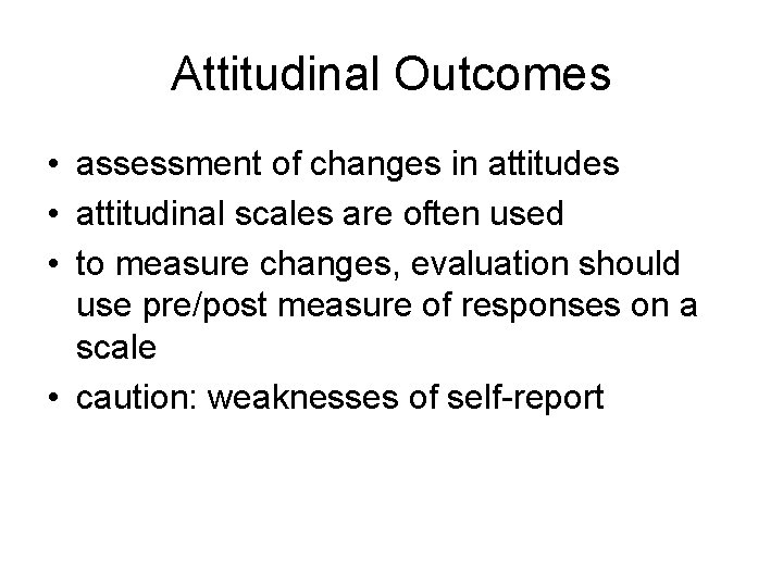 Attitudinal Outcomes • assessment of changes in attitudes • attitudinal scales are often used