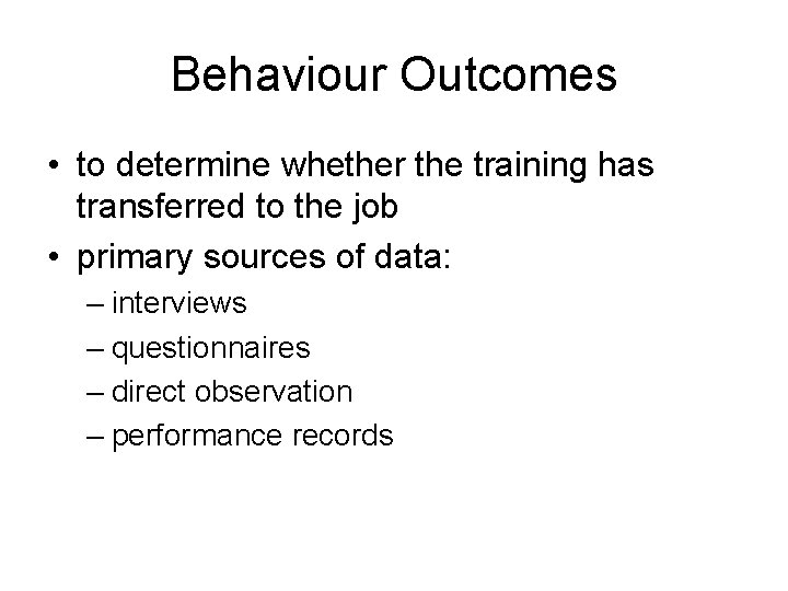 Behaviour Outcomes • to determine whether the training has transferred to the job •