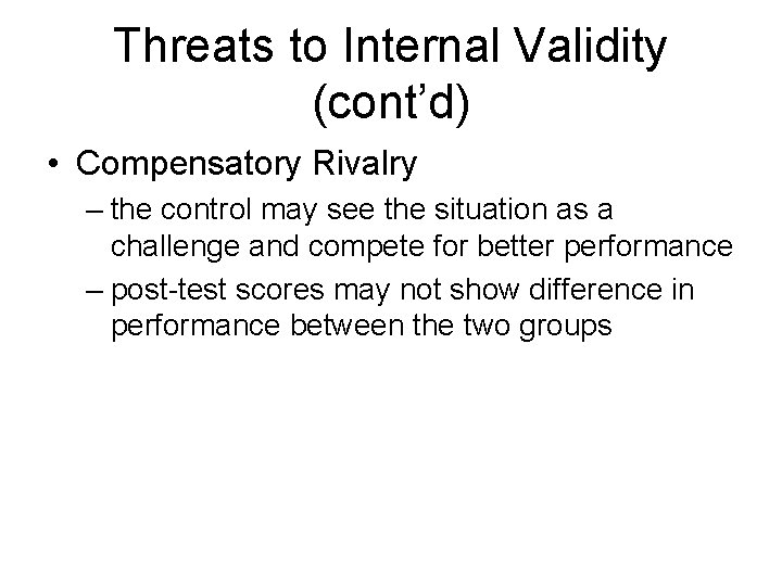 Threats to Internal Validity (cont’d) • Compensatory Rivalry – the control may see the