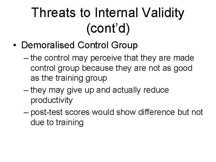 Threats to Internal Validity (cont’d) • Demoralised Control Group – the control may perceive
