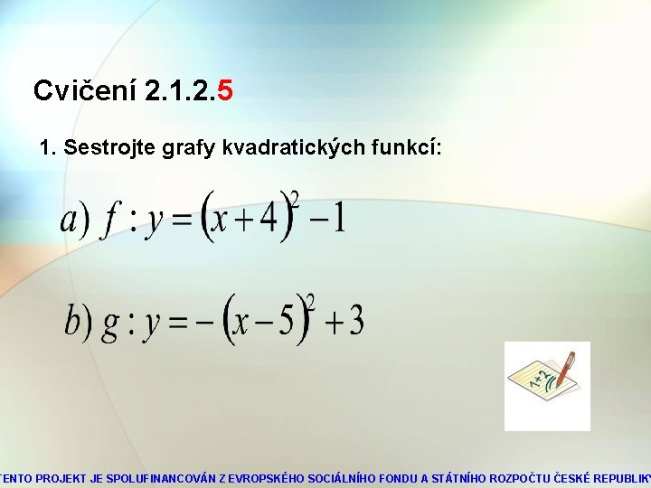 Cvičení 2. 1. 2. 5 1. Sestrojte grafy kvadratických funkcí: TENTO PROJEKT JE SPOLUFINANCOVÁN