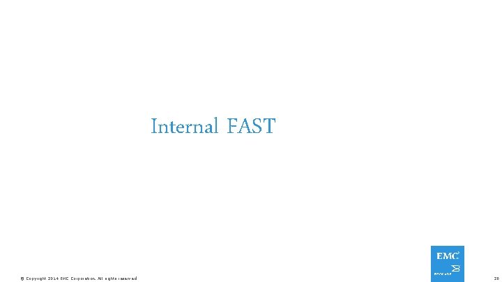 Internal FAST © Copyright 2014 EMC Corporation. All rights reserved. 26 