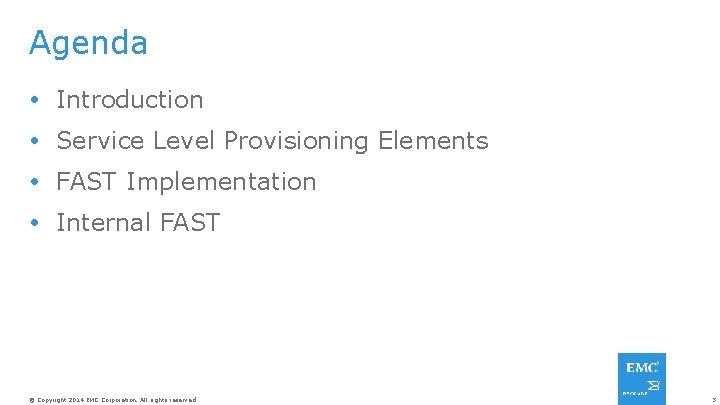 Agenda Introduction Service Level Provisioning Elements FAST Implementation Internal FAST © Copyright 2014 EMC
