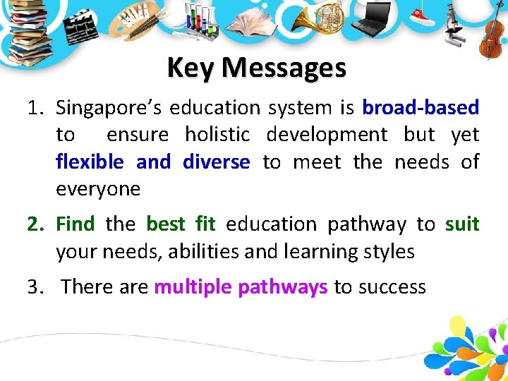 Key Messages 1. Singapore’s education system is broad-based to ensure holistic development but yet Key Messages 1. Singapore’s education system is broad-based to ensure holistic development but yet