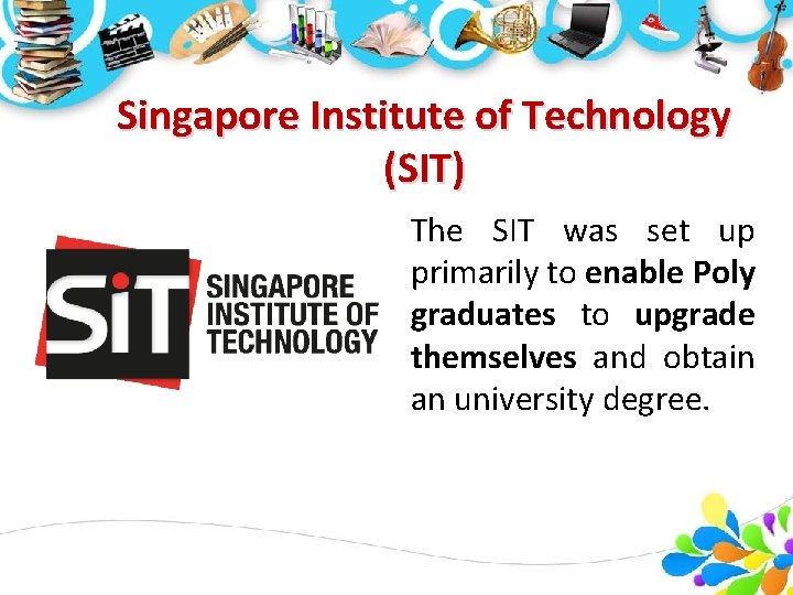 Singapore Institute of Technology (SIT) The SIT was set up primarily to enable Poly Singapore Institute of Technology (SIT) The SIT was set up primarily to enable Poly