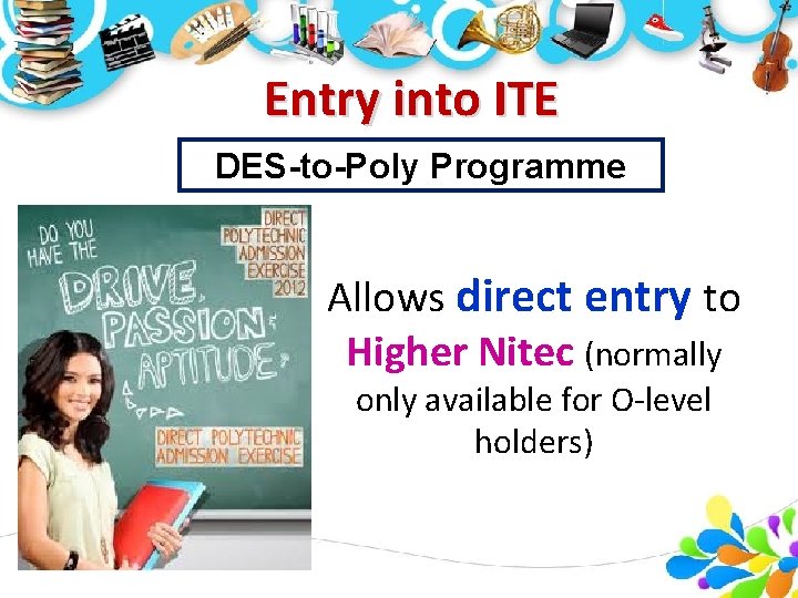 Entry into ITE DES-to-Poly Programme Allows direct entry to Higher Nitec (normally only available Entry into ITE DES-to-Poly Programme Allows direct entry to Higher Nitec (normally only available