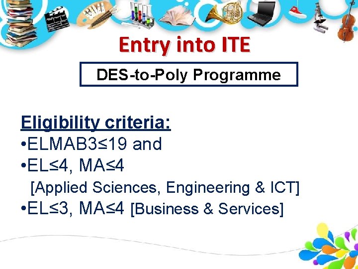 Entry into ITE DES-to-Poly Programme Eligibility criteria: • ELMAB 3≤ 19 and • EL≤ Entry into ITE DES-to-Poly Programme Eligibility criteria: • ELMAB 3≤ 19 and • EL≤