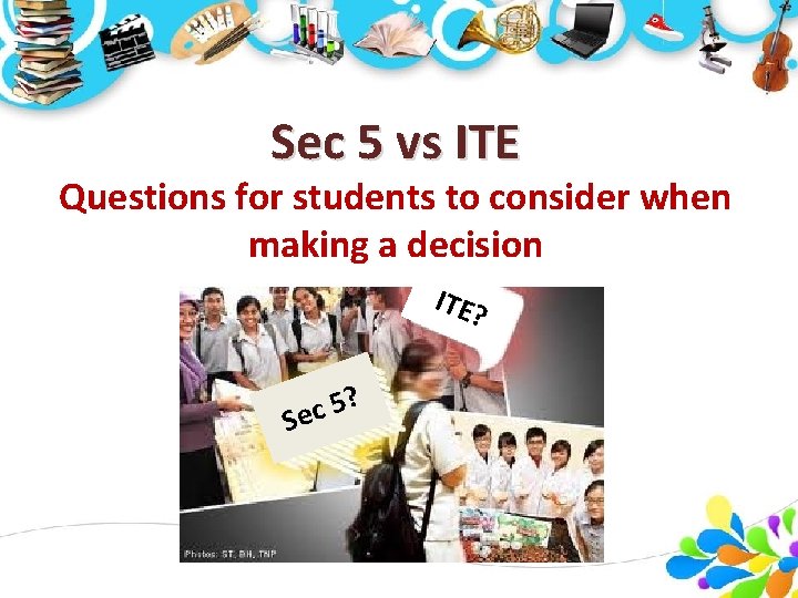 Sec 5 vs ITE Questions for students to consider when making a decision ITE? Sec 5 vs ITE Questions for students to consider when making a decision ITE?