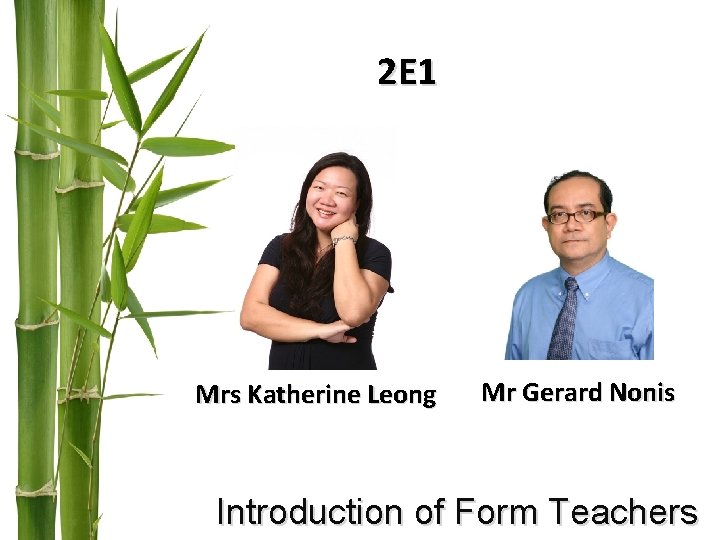2 E 1 Mrs Katherine Leong Mr Gerard Nonis Introduction of Form Teachers 2 E 1 Mrs Katherine Leong Mr Gerard Nonis Introduction of Form Teachers