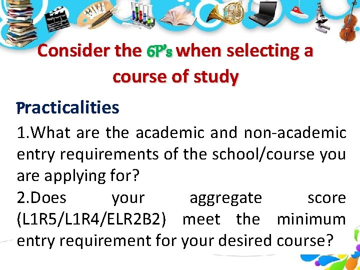 Consider the 6 P’s when selecting a course of study Practicalities 1. What are Consider the 6 P’s when selecting a course of study Practicalities 1. What are