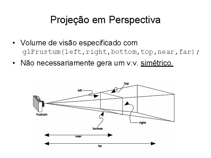 Projeção em Perspectiva • Volume de visão especificado com gl. Frustum(left, right, bottom, top,