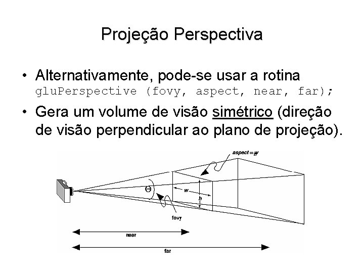 Projeção Perspectiva • Alternativamente, pode-se usar a rotina glu. Perspective (fovy, aspect, near, far);