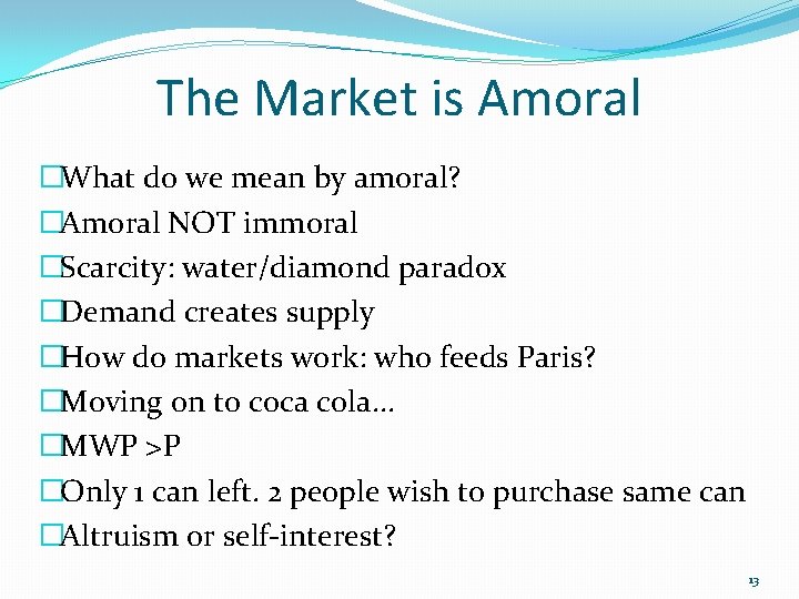 The Market is Amoral �What do we mean by amoral? �Amoral NOT immoral �Scarcity: