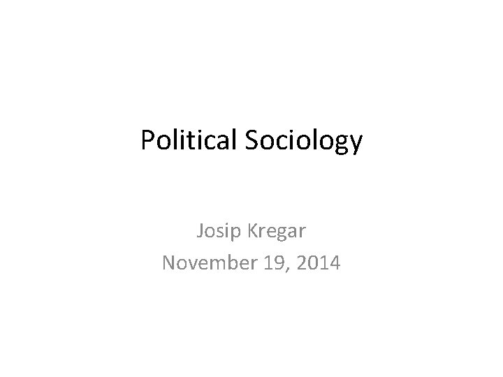 Political Sociology Josip Kregar November 19, 2014 