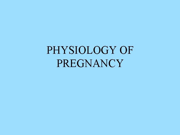PHYSIOLOGY OF PREGNANCY PHYSIOLOGY OF PREGNANCY