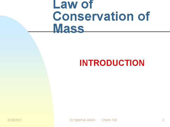 Law of Conservation of Mass INTRODUCTION 2/23/2021 Dr Seemal Jelani Chem-100 2 