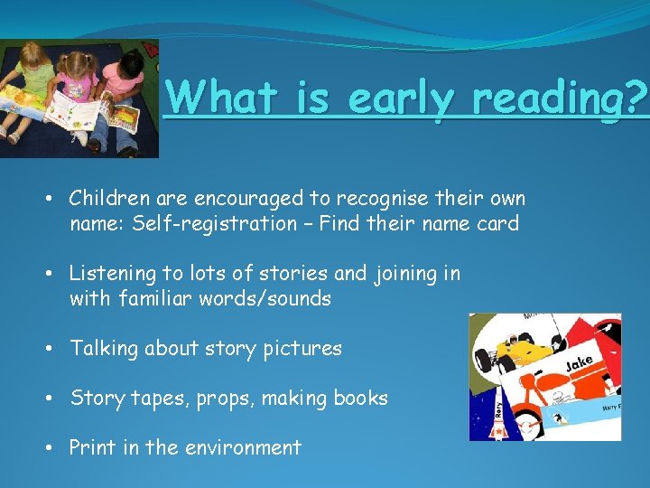 What is early reading? • Children are encouraged to recognise their own name: Self-registration