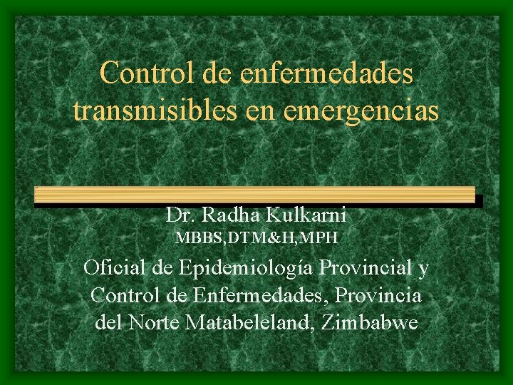 Control de enfermedades transmisibles en emergencias Dr. Radha Kulkarni MBBS, DTM&H, MPH Oficial de