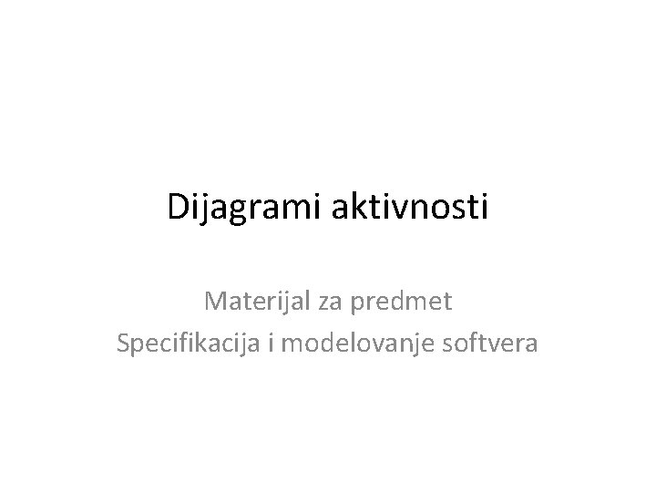 Dijagrami aktivnosti Materijal za predmet Specifikacija i modelovanje softvera 