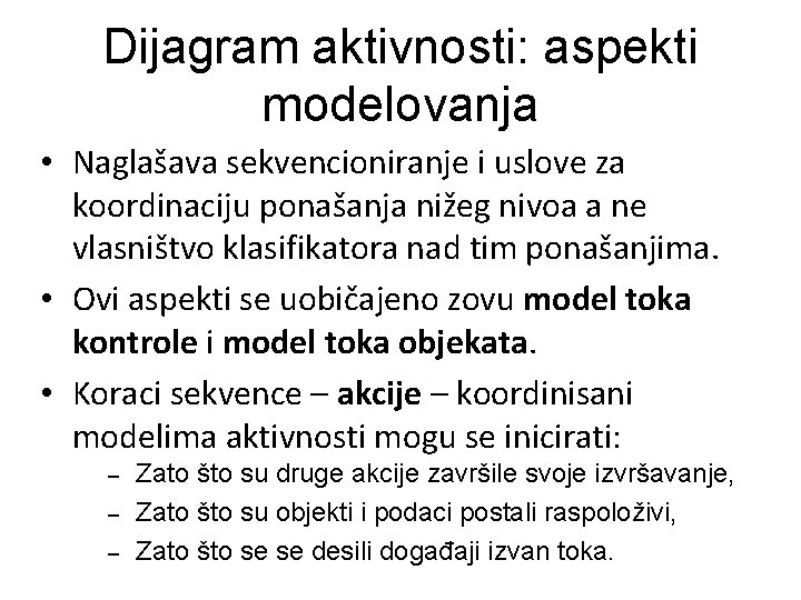 Dijagram aktivnosti: aspekti modelovanja • Naglašava sekvencioniranje i uslove za koordinaciju ponašanja nižeg nivoa