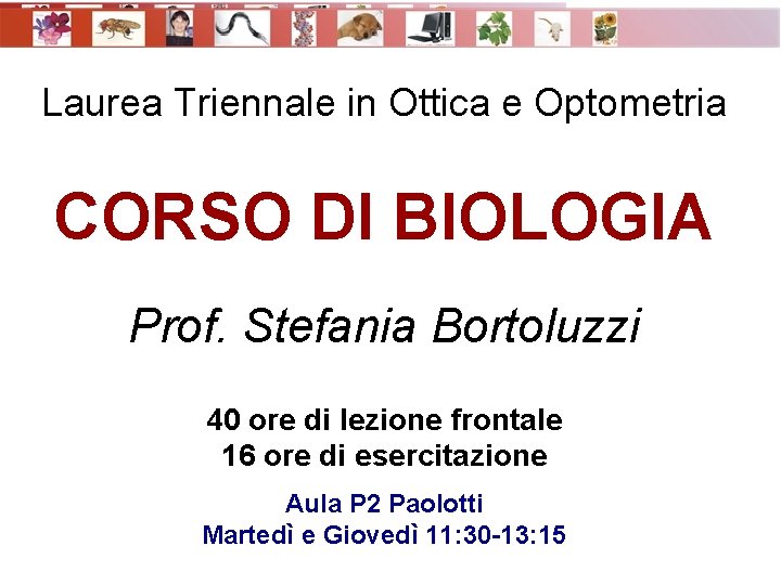 Laurea Triennale in Ottica e Optometria CORSO DI BIOLOGIA Prof. Stefania Bortoluzzi 40 ore