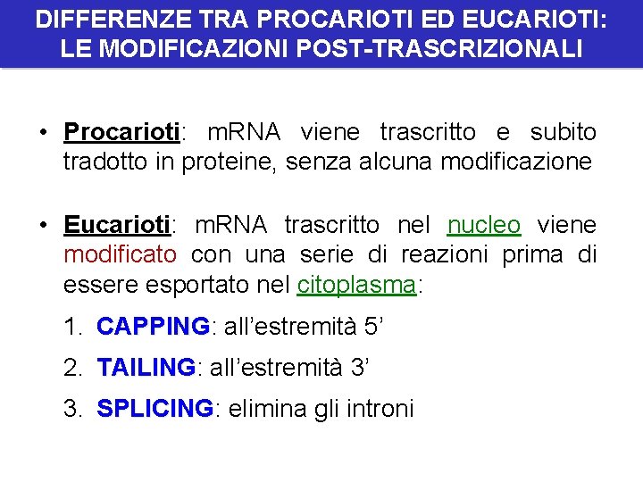 DIFFERENZE TRA PROCARIOTI ED EUCARIOTI: LE MODIFICAZIONI POST-TRASCRIZIONALI • Procarioti: m. RNA viene trascritto DIFFERENZE TRA PROCARIOTI ED EUCARIOTI: LE MODIFICAZIONI POST-TRASCRIZIONALI • Procarioti: m. RNA viene trascritto