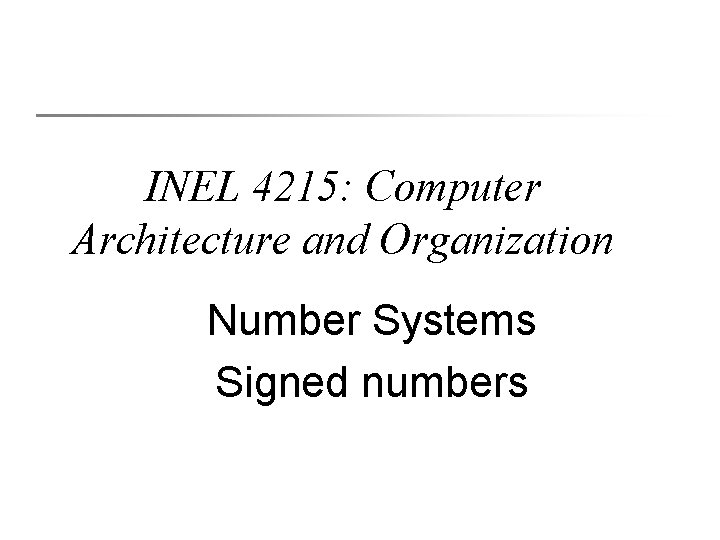 INEL 4215: Computer Architecture and Organization Number Systems Signed numbers 