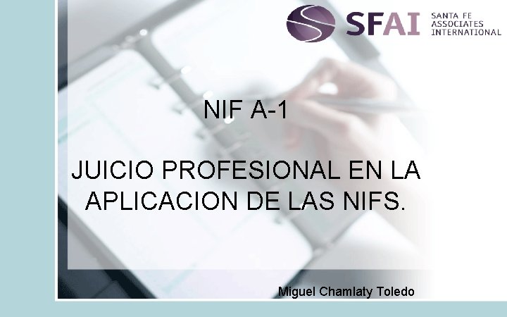 NIF A-1 JUICIO PROFESIONAL EN LA APLICACION DE LAS NIFS. Miguel Chamlaty Toledo 