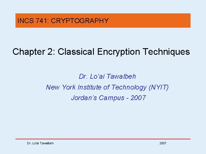 INCS 741: CRYPTOGRAPHY Chapter 2: Classical Encryption Techniques Dr. Lo’ai Tawalbeh New York Institute