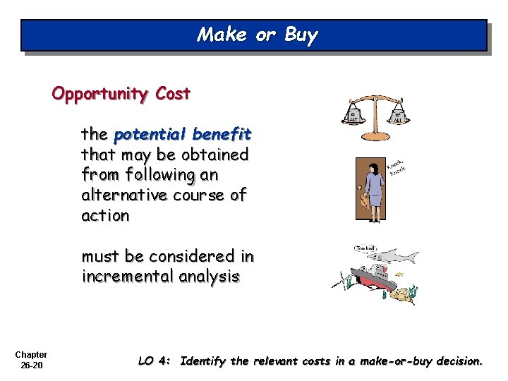 Make or Buy Opportunity Cost the potential benefit that may be obtained from following