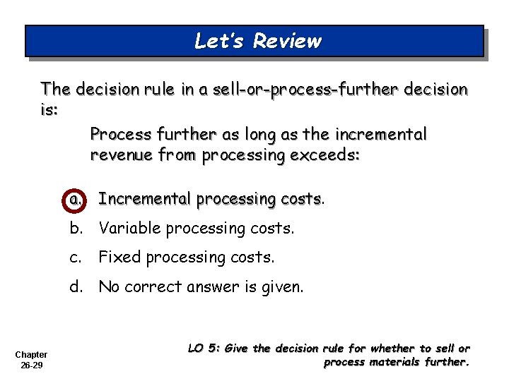 Let’s Review The decision rule in a sell-or-process-further decision is: Process further as long