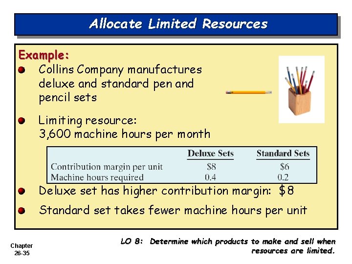 Allocate Limited Resources Example: Collins Company manufactures deluxe and standard pen and pencil sets