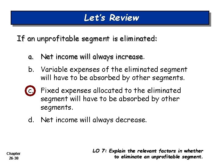 Let’s Review If an unprofitable segment is eliminated: a. Net income will always increase