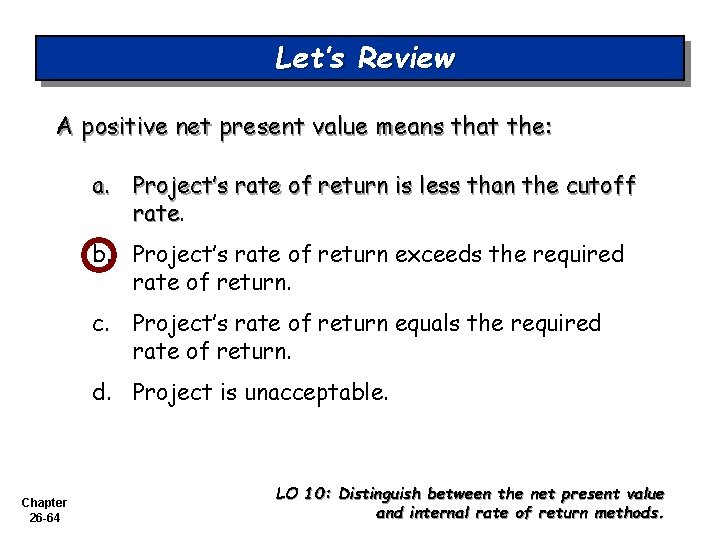 Let’s Review A positive net present value means that the: a. Project’s rate of