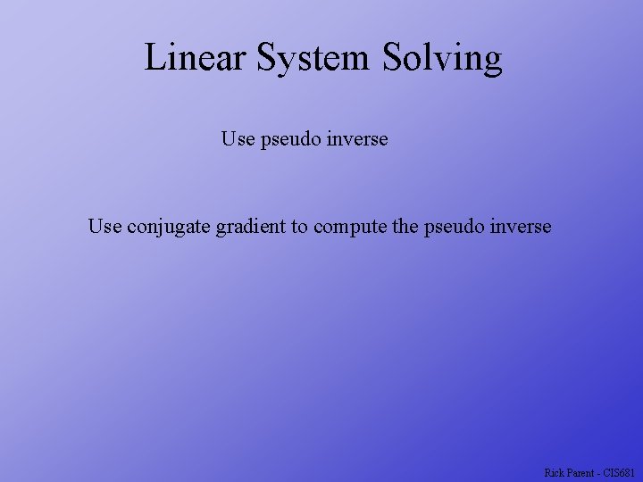 Linear System Solving Use pseudo inverse Use conjugate gradient to compute the pseudo inverse