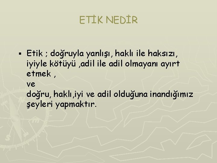 ETİK NEDİR § Etik ; doğruyla yanlışı, haklı ile haksızı, iyiyle kötüyü , adil