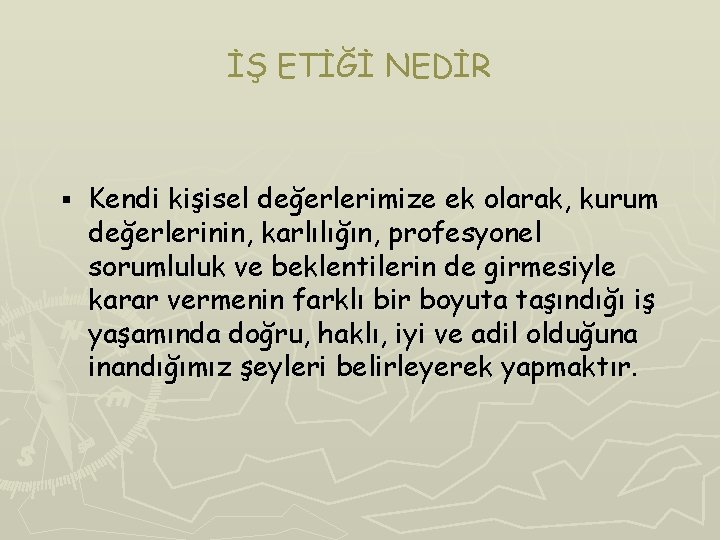 İŞ ETİĞİ NEDİR § Kendi kişisel değerlerimize ek olarak, kurum değerlerinin, karlılığın, profesyonel sorumluluk