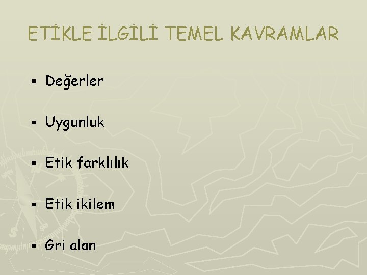 ETİKLE İLGİLİ TEMEL KAVRAMLAR § Değerler § Uygunluk § Etik farklılık § Etik ikilem