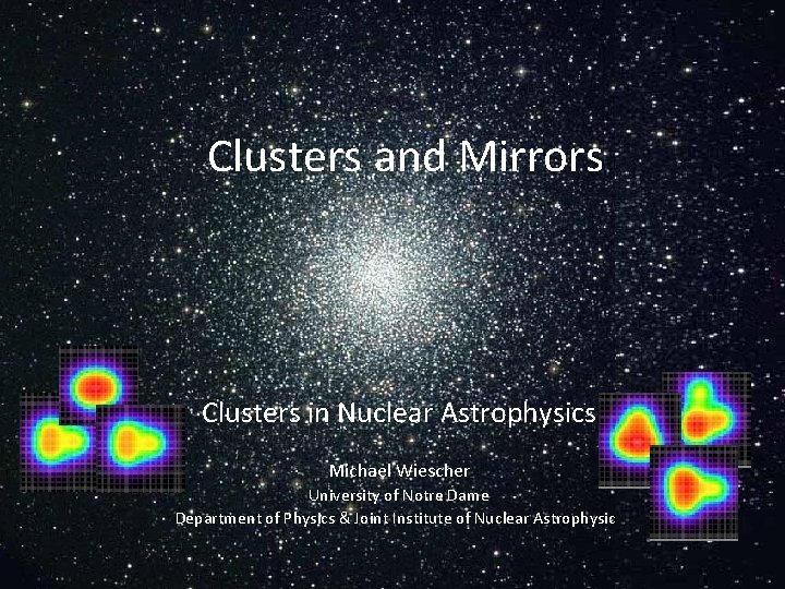 Clusters and Mirrors Clusters in Nuclear Astrophysics Michael Wiescher University of Notre Dame Department