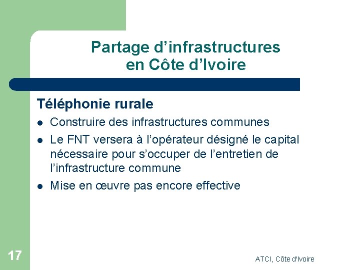 Partage d’infrastructures en Côte d’Ivoire Téléphonie rurale l l l 17 Construire des infrastructures Partage d’infrastructures en Côte d’Ivoire Téléphonie rurale l l l 17 Construire des infrastructures